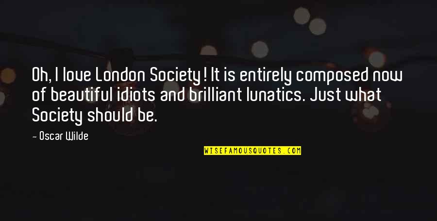 Love Oscar Wilde Quotes By Oscar Wilde: Oh, I love London Society! It is entirely Love Oscar Wilde Quotes By Oscar Wilde: Oh, I love London Society! It is entirely