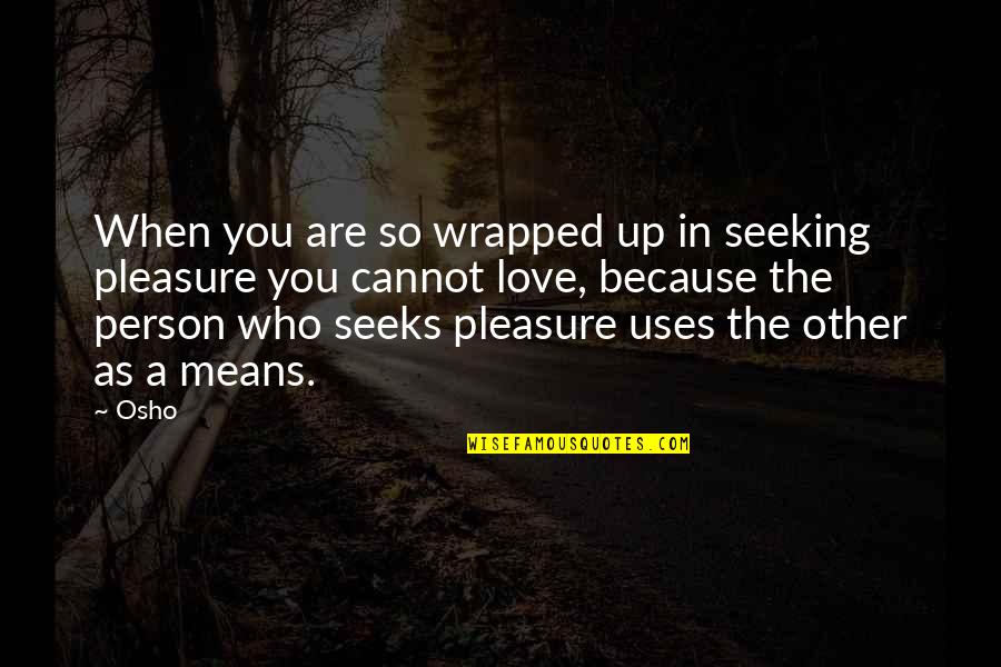 Love Osho Quotes By Osho: When you are so wrapped up in seeking