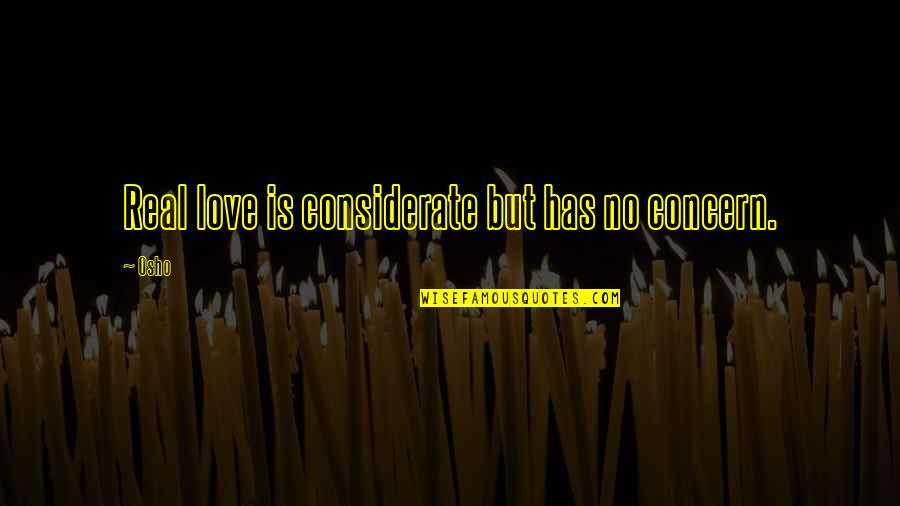 Love Osho Quotes By Osho: Real love is considerate but has no concern.