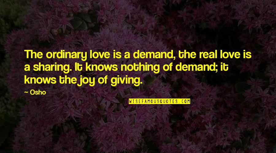 Love Osho Quotes By Osho: The ordinary love is a demand, the real