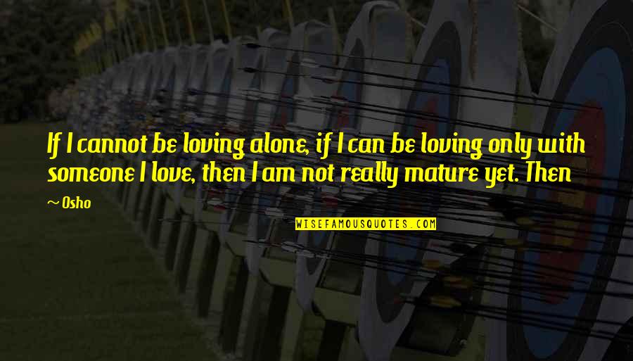 Love Osho Quotes By Osho: If I cannot be loving alone, if I