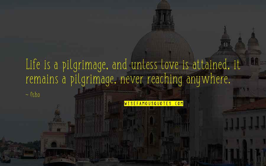 Love Osho Quotes By Osho: Life is a pilgrimage, and unless love is