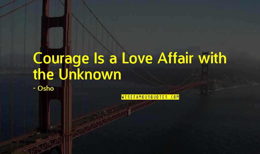 Love Osho Quotes By Osho: Courage Is a Love Affair with the Unknown