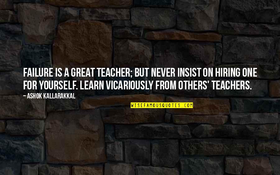 Love Others More Than Yourself Quotes By Ashok Kallarakkal: Failure is a great teacher; but never insist Love Others More Than Yourself Quotes By Ashok Kallarakkal: Failure is a great teacher; but never insist