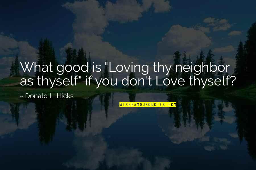 Love Others More Than Yourself Quotes By Donald L. Hicks: What good is "Loving thy neighbor as thyself" Love Others More Than Yourself Quotes By Donald L. Hicks: What good is "Loving thy neighbor as thyself"
