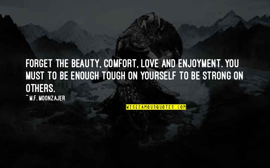 Love Others More Than Yourself Quotes By M.F. Moonzajer: Forget the beauty, comfort, love and enjoyment. You Love Others More Than Yourself Quotes By M.F. Moonzajer: Forget the beauty, comfort, love and enjoyment. You
