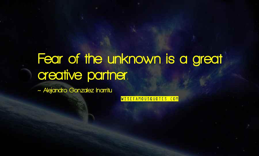 Love Our Customers Quotes By Alejandro Gonzalez Inarritu: Fear of the unknown is a great creative