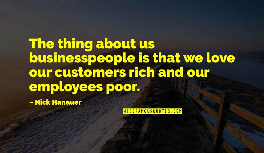 Love Our Customers Quotes By Nick Hanauer: The thing about us businesspeople is that we