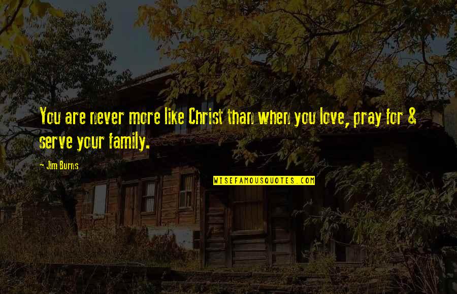 Love Our Family Quotes By Jim Burns: You are never more like Christ than when