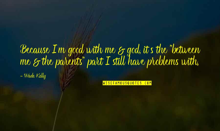 Love Our Parents Quotes By Wade Kelly: Because I'm good with me & god, it's