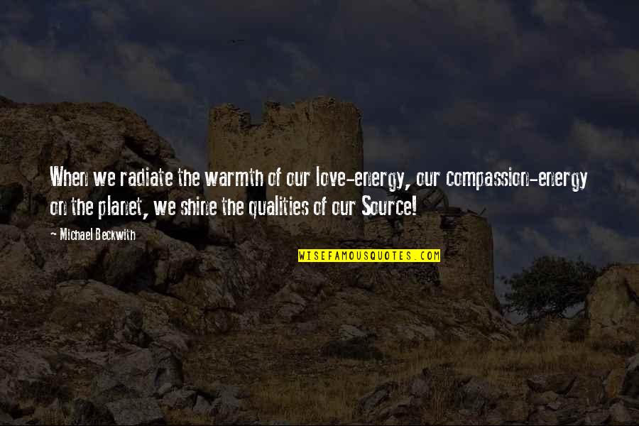 Love Our Planet Quotes By Michael Beckwith: When we radiate the warmth of our love-energy,