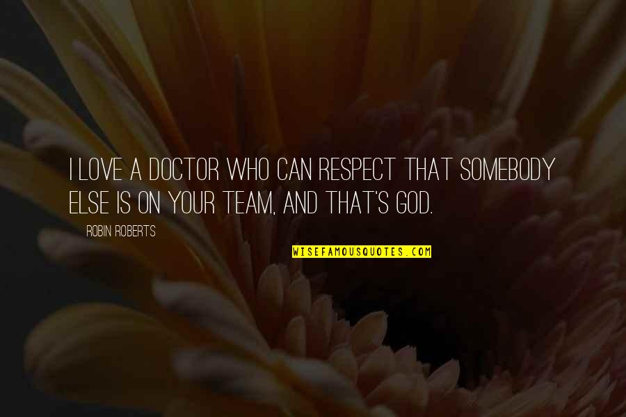 Love Our Team Quotes By Robin Roberts: I love a doctor who can respect that