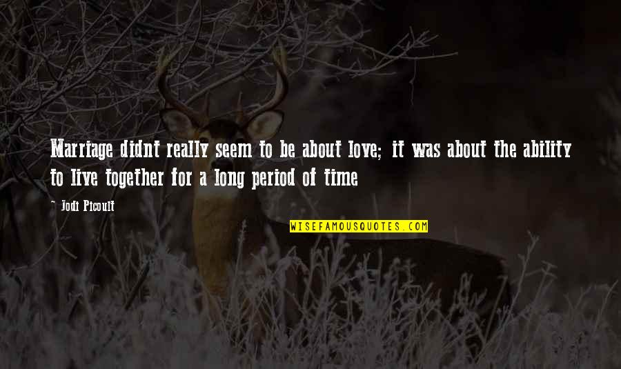 Love Our Time Together Quotes By Jodi Picoult: Marriage didnt really seem to be about love;
