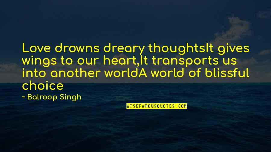 Love Our World Quotes By Balroop Singh: Love drowns dreary thoughtsIt gives wings to our