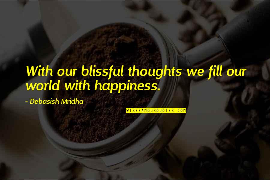 Love Our World Quotes By Debasish Mridha: With our blissful thoughts we fill our world