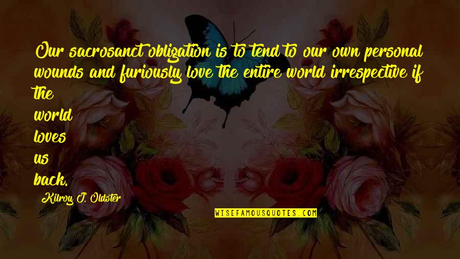 Love Our World Quotes By Kilroy J. Oldster: Our sacrosanct obligation is to tend to our