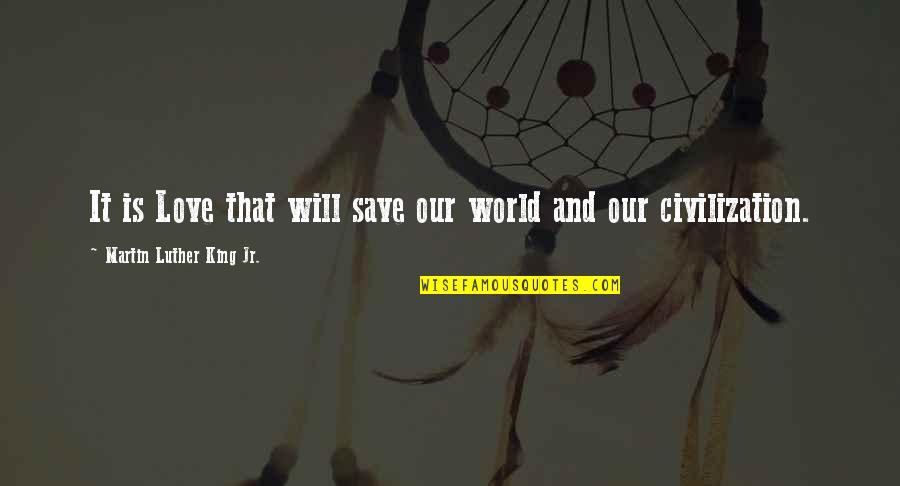 Love Our World Quotes By Martin Luther King Jr.: It is Love that will save our world