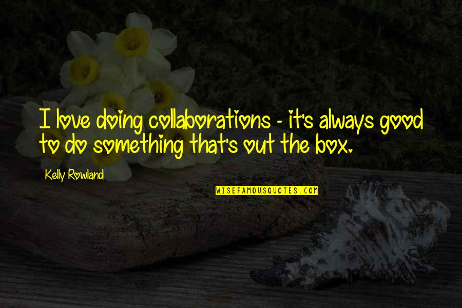 Love Out Box Quotes By Kelly Rowland: I love doing collaborations - it's always good