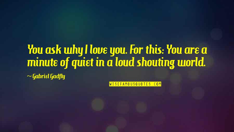 Love Out Loud Quotes By Gabriel Gadfly: You ask why I love you. For this: