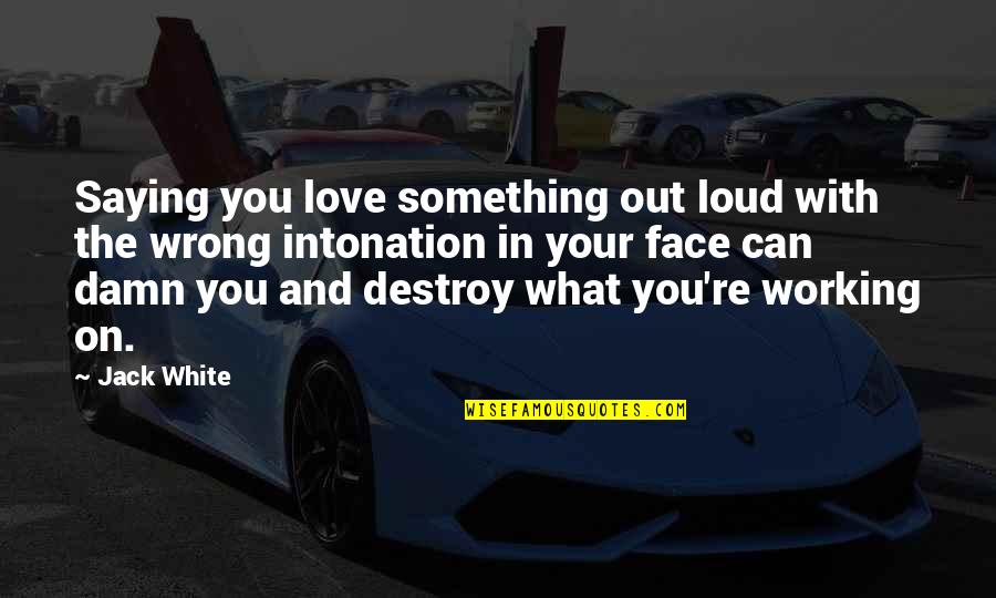 Love Out Loud Quotes By Jack White: Saying you love something out loud with the
