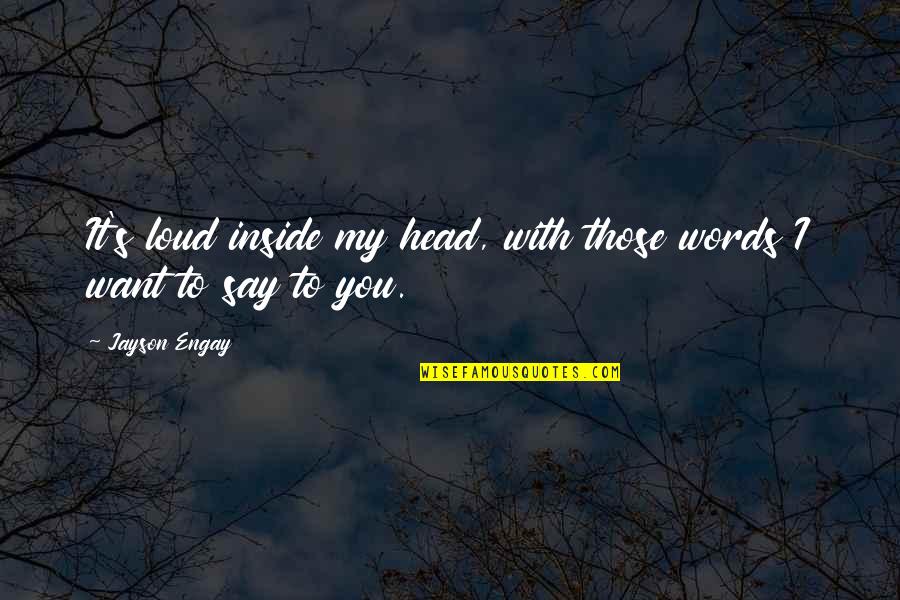 Love Out Loud Quotes By Jayson Engay: It's loud inside my head, with those words