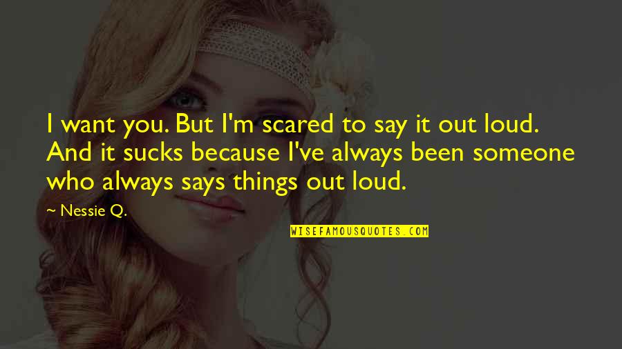 Love Out Loud Quotes By Nessie Q.: I want you. But I'm scared to say