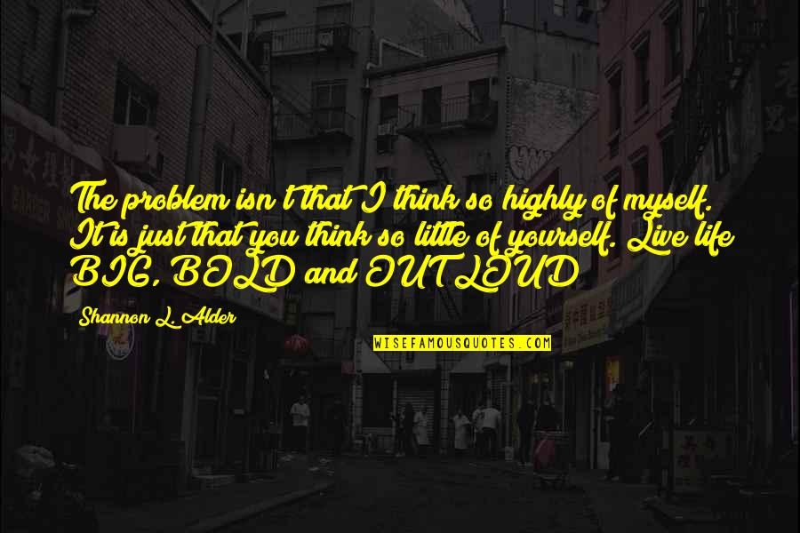 Love Out Loud Quotes By Shannon L. Alder: The problem isn't that I think so highly