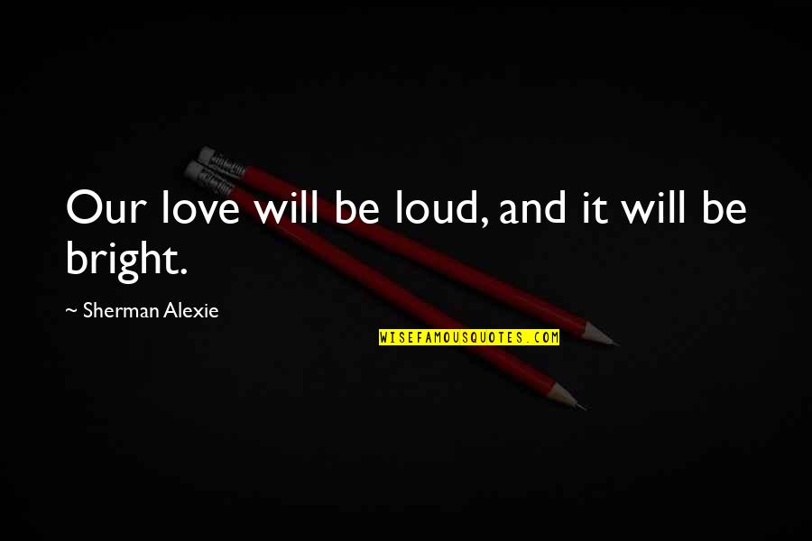 Love Out Loud Quotes By Sherman Alexie: Our love will be loud, and it will