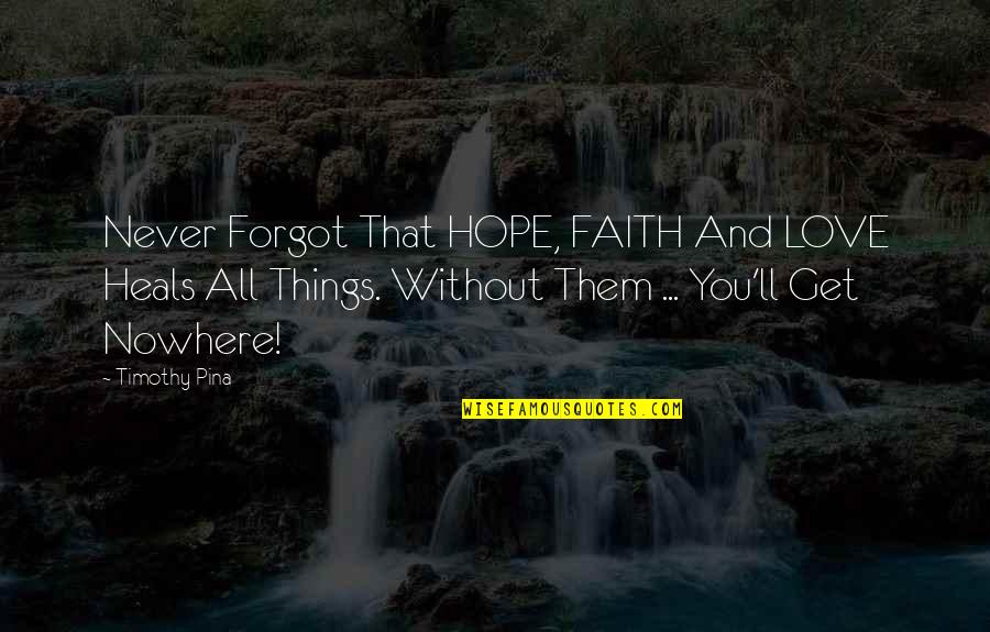 Love Out Of Nowhere Quotes By Timothy Pina: Never Forgot That HOPE, FAITH And LOVE Heals