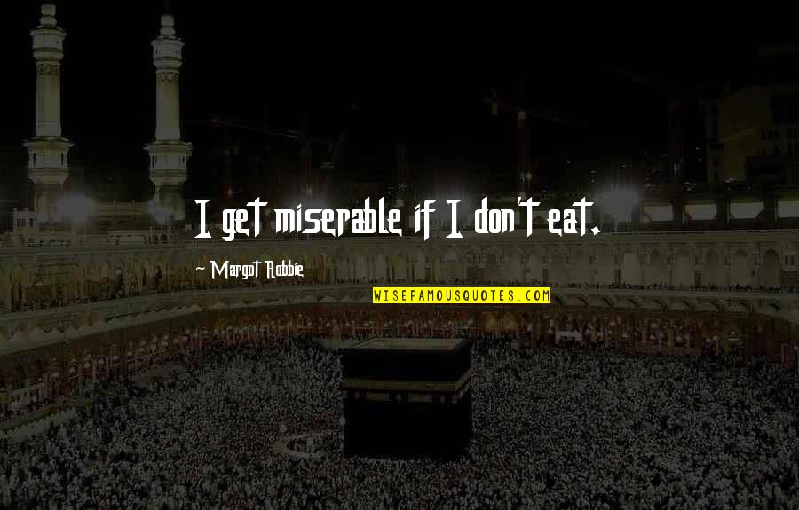 Love Outbox Quotes By Margot Robbie: I get miserable if I don't eat. Love Outbox Quotes By Margot Robbie: I get miserable if I don't eat.