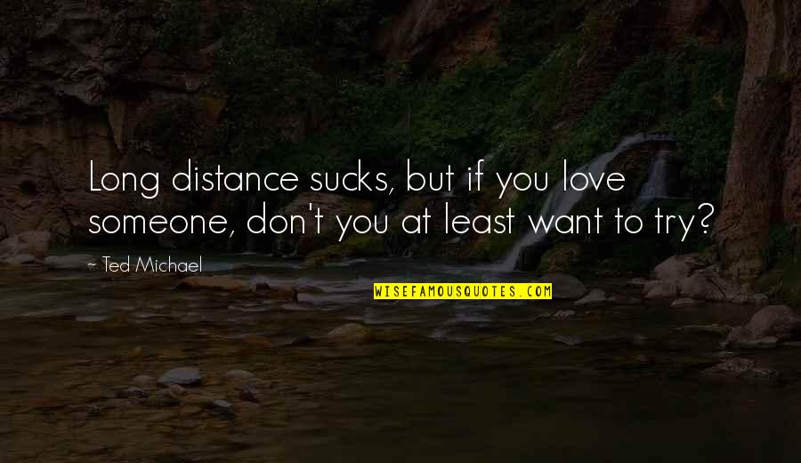 Love Over Distance Quotes By Ted Michael: Long distance sucks, but if you love someone,