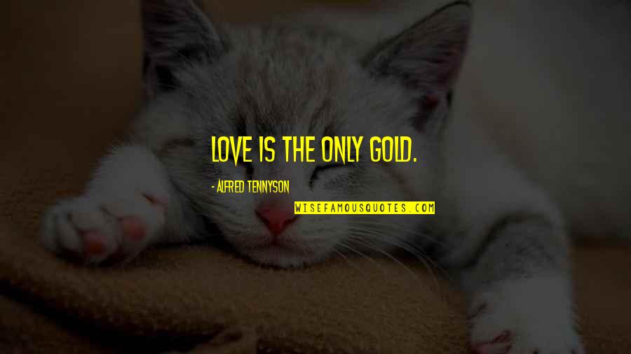 Love Over Gold Quotes By Alfred Tennyson: Love is the only gold.
