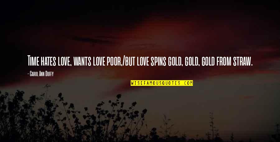 Love Over Gold Quotes By Carol Ann Duffy: Time hates love, wants love poor,/but love spins