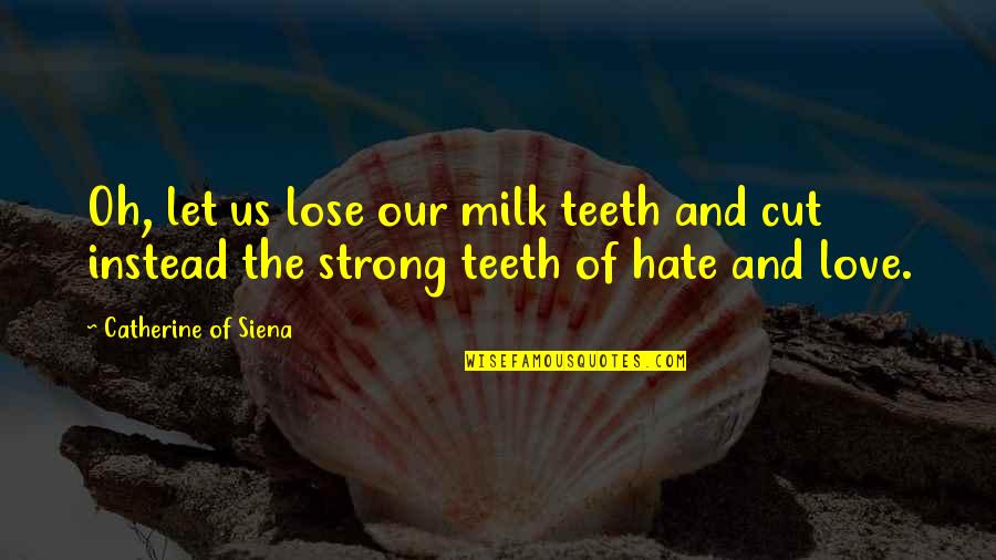 Love Over Hate Quotes By Catherine Of Siena: Oh, let us lose our milk teeth and