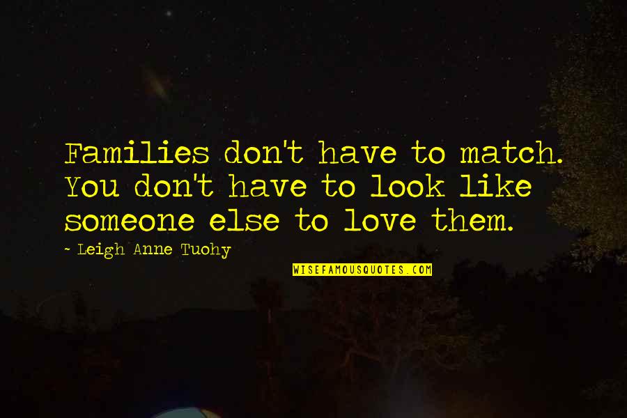 Love Over Looks Quotes By Leigh Anne Tuohy: Families don't have to match. You don't have