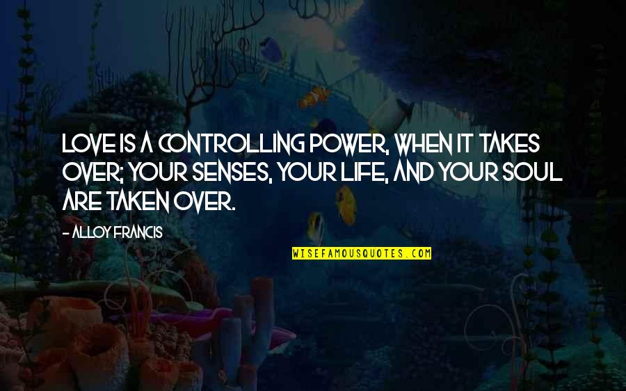 Love Over Power Quotes By Alloy Francis: Love is a controlling power, when it takes