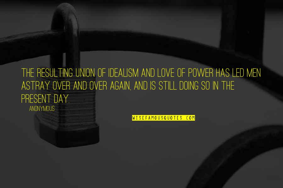 Love Over Power Quotes By Anonymous: The resulting union of idealism and love of