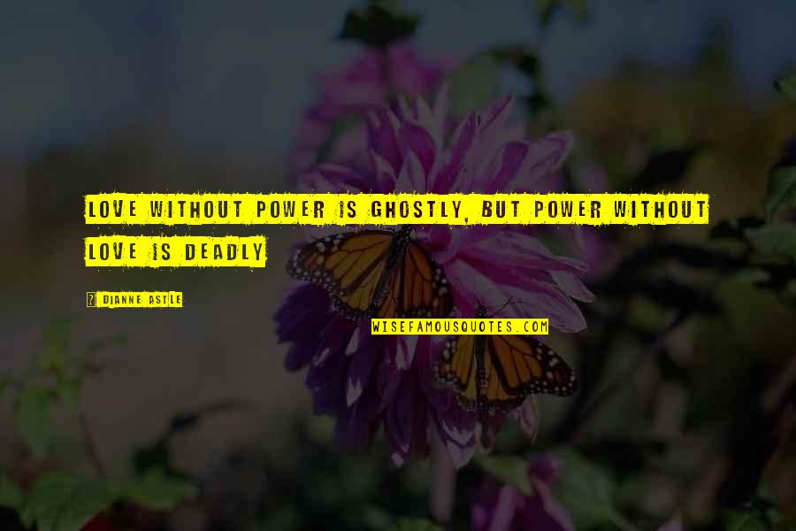 Love Over Power Quotes By Dianne Astle: Love without power is ghostly, but power without
