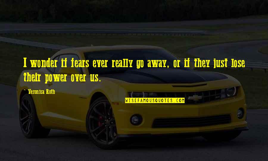 Love Over Power Quotes By Veronica Roth: I wonder if fears ever really go away,