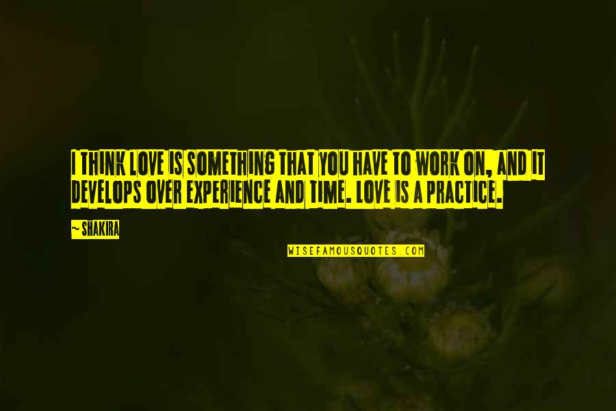 Love Over Time Quotes By Shakira: I think love is something that you have