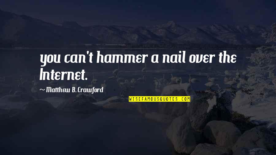 Love Overcomes Quotes By Matthew B. Crawford: you can't hammer a nail over the Internet.