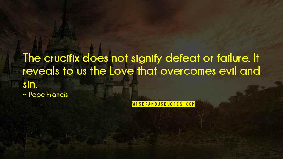 Love Overcomes Quotes By Pope Francis: The crucifix does not signify defeat or failure.