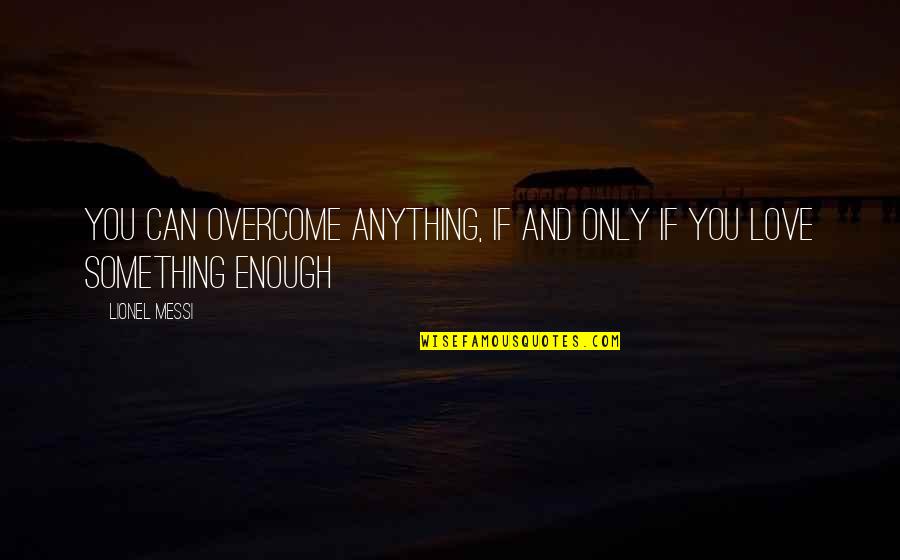 Love Overcoming All Quotes By Lionel Messi: You can overcome anything, if and only if