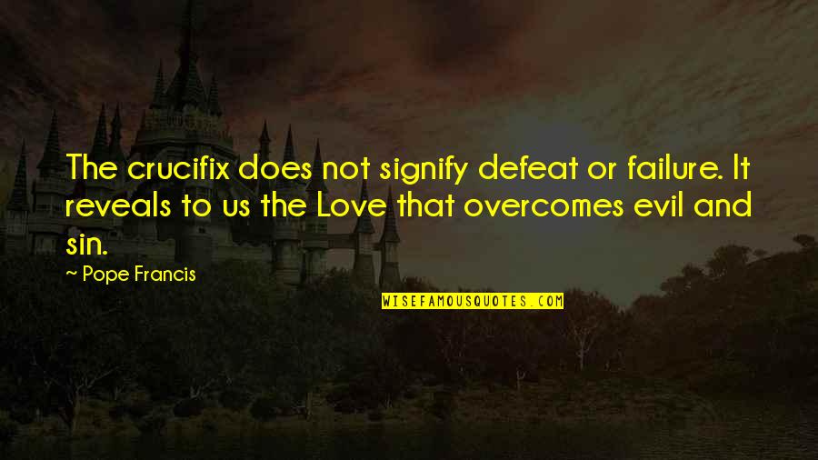 Love Overcoming All Quotes By Pope Francis: The crucifix does not signify defeat or failure.