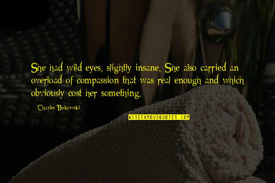 Love Overload Quotes By Charles Bukowski: She had wild eyes, slightly insane. She also Love Overload Quotes By Charles Bukowski: She had wild eyes, slightly insane. She also