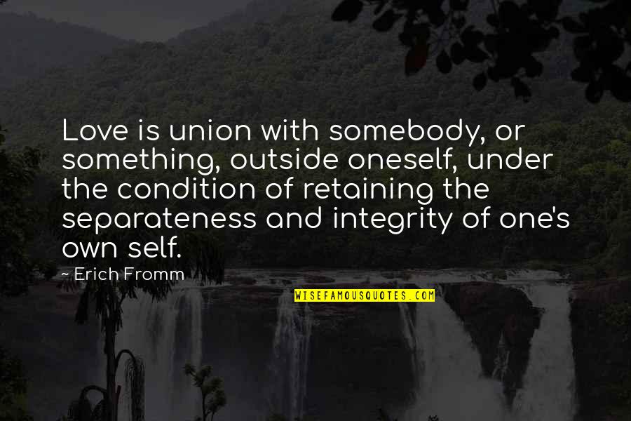 Love Own Self Quotes By Erich Fromm: Love is union with somebody, or something, outside