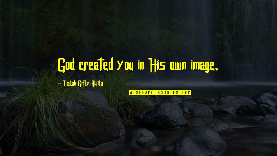 Love Own Self Quotes By Lailah Gifty Akita: God created you in His own image.