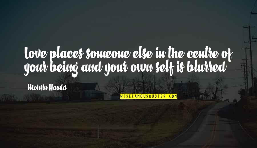 Love Own Self Quotes By Mohsin Hamid: Love places someone else in the centre of