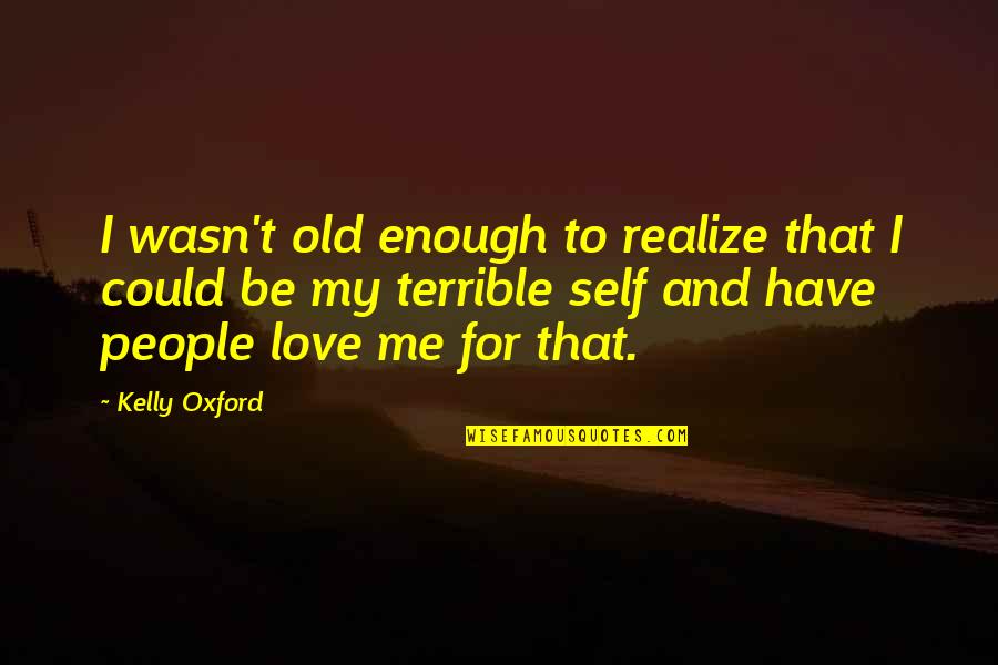 Love Oxford Quotes By Kelly Oxford: I wasn't old enough to realize that I
