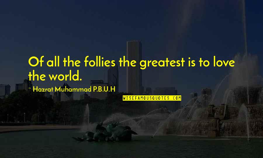 Love P Quotes By Hazrat Muhammad P.B.U.H: Of all the follies the greatest is to